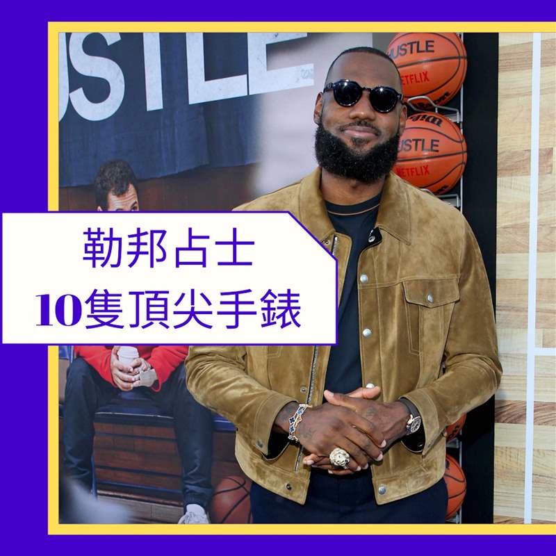 LeBron James 勒邦占士10只頂尖手表（Gettyiamges；01制圖）